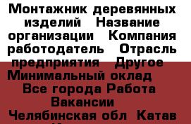 Монтажник деревянных изделий › Название организации ­ Компания-работодатель › Отрасль предприятия ­ Другое › Минимальный оклад ­ 1 - Все города Работа » Вакансии   . Челябинская обл.,Катав-Ивановск г.